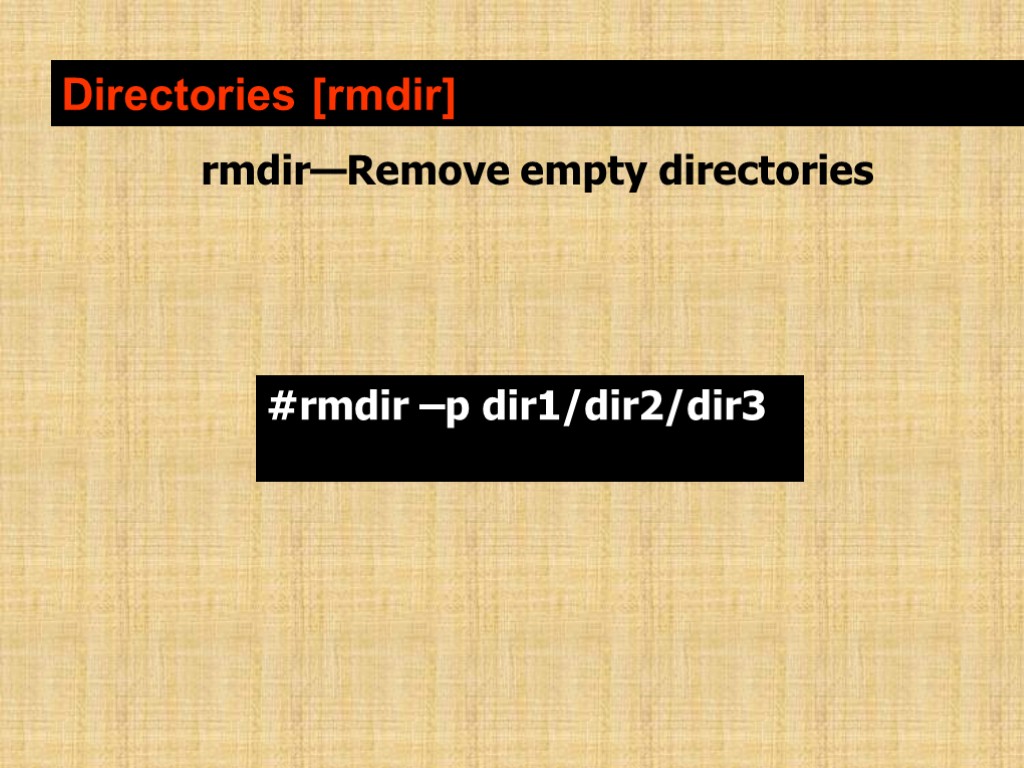 Directories [rmdir] rmdir—Remove empty directories #rmdir –p dir1/dir2/dir3